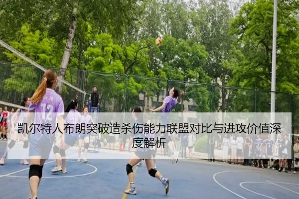 凯尔特人布朗突破造杀伤能力联盟对比与进攻价值深度解析