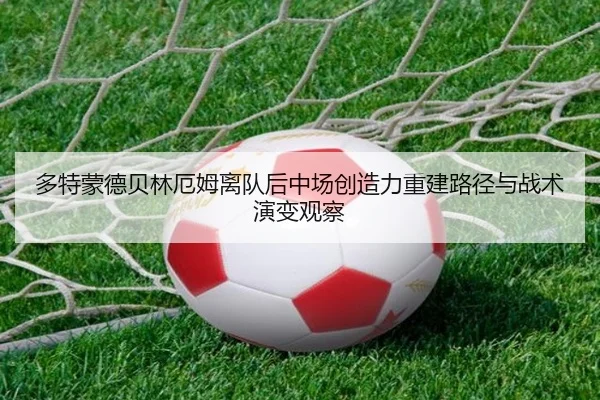 多特蒙德贝林厄姆离队后中场创造力重建路径与战术演变观察