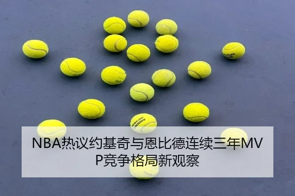 NBA热议约基奇与恩比德连续三年MVP竞争格局新观察