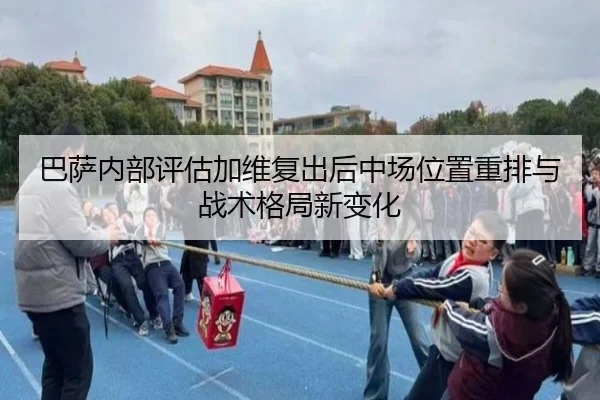 巴萨内部评估加维复出后中场位置重排与战术格局新变化